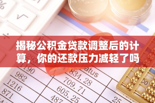翔安揭秘公积金贷款调整后的计算，你的还款压力减轻了吗？