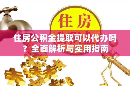 翔安住房公积金提取可以代办吗？全面解析与实用指南