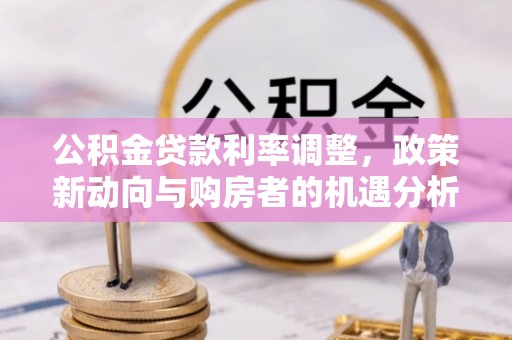 翔安公积金贷款利率调整，政策新动向与购房者的机遇分析