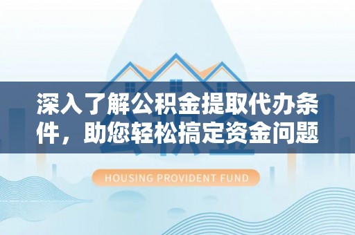 翔安深入了解公积金提取代办条件，助您轻松搞定资金问题
