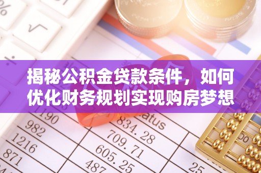 翔安揭秘公积金贷款条件，如何优化财务规划实现购房梦想