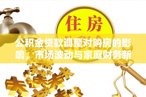 翔安公积金贷款调整对购房的影响，市场波动与家庭财务新趋势