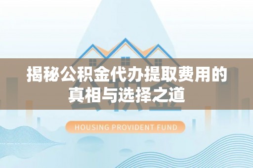 翔安揭秘公积金代办提取费用的真相与选择之道
