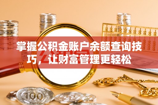 翔安掌握公积金账户余额查询技巧，让财富管理更轻松
