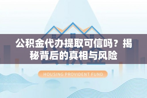 翔安公积金代办提取可信吗？揭秘背后的真相与风险