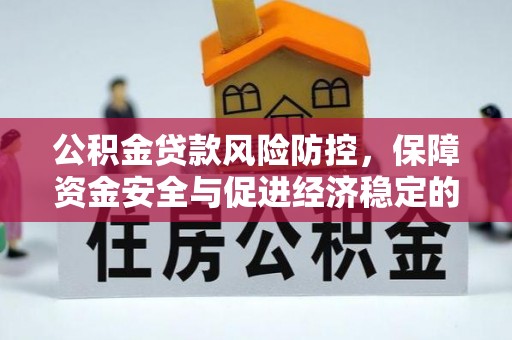 翔安公积金贷款风险防控，保障资金安全与促进经济稳定的关键策略
