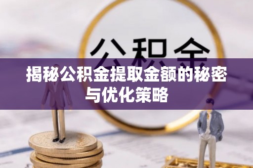 翔安揭秘公积金提取金额的秘密与优化策略