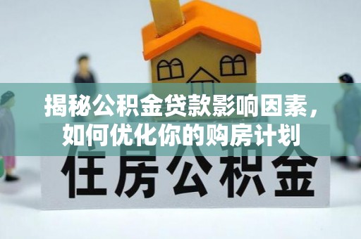 翔安揭秘公积金贷款影响因素，如何优化你的购房计划