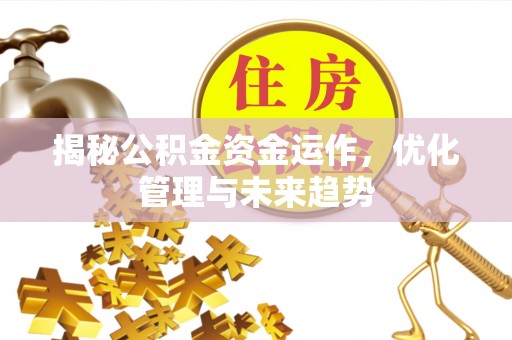 翔安揭秘公积金资金运作，优化管理与未来趋势