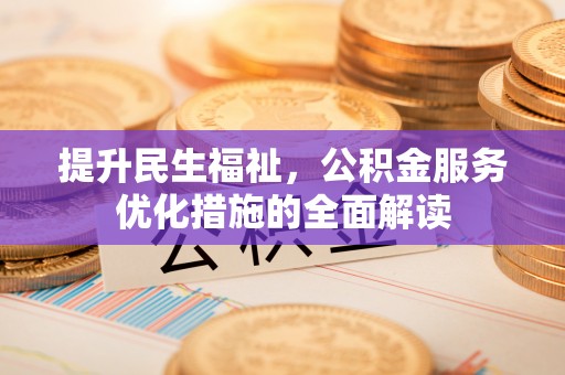 翔安提升民生福祉，公积金服务优化措施的全面解读
