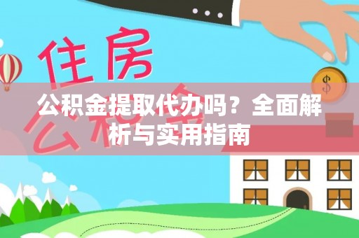翔安公积金提取代办吗？全面解析与实用指南
