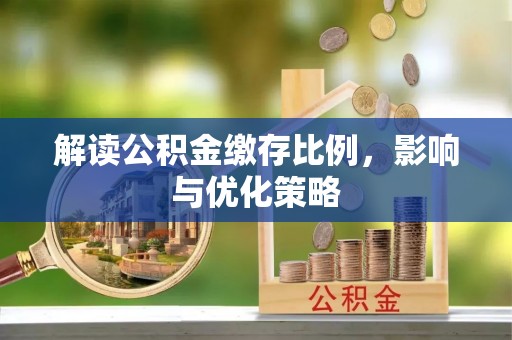 翔安解读公积金缴存比例，影响与优化策略