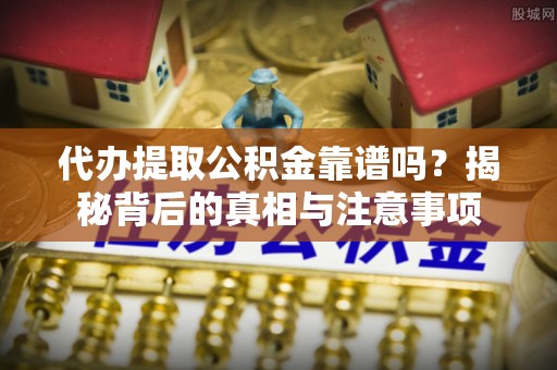 翔安代办提取公积金靠谱吗？揭秘背后的真相与注意事项