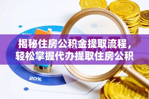 翔安揭秘住房公积金提取流程，轻松掌握代办提取住房公积金技巧
