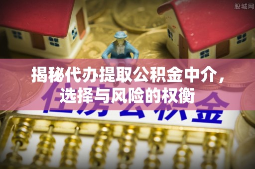 翔安揭秘代办提取公积金中介，选择与风险的权衡