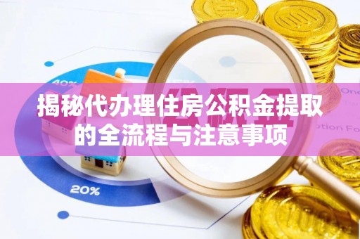 翔安揭秘代办理住房公积金提取的全流程与注意事项
