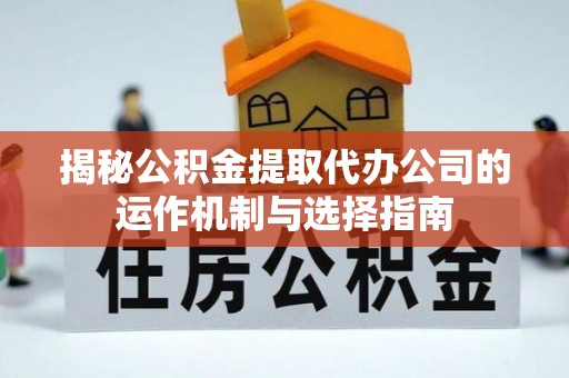 翔安揭秘公积金提取代办公司的运作机制与选择指南