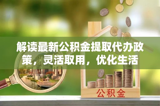 翔安解读最新公积金提取代办政策，灵活取用，优化生活