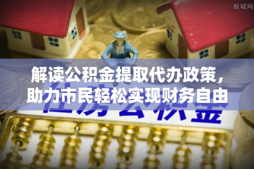 翔安解读公积金提取代办政策，助力市民轻松实现财务自由