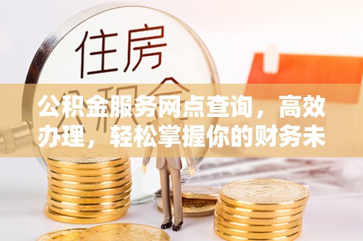 翔安公积金服务网点查询，高效办理，轻松掌握你的财务未来