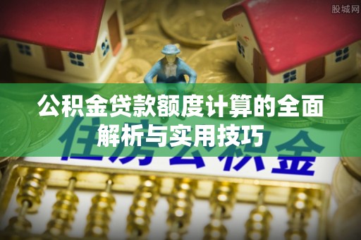 翔安公积金贷款额度计算的全面解析与实用技巧