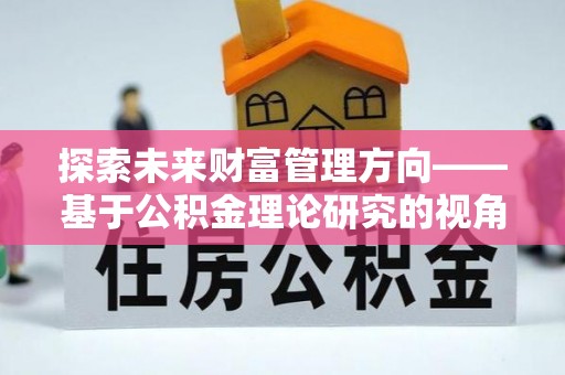 翔安探索未来财富管理方向——基于公积金理论研究的视角