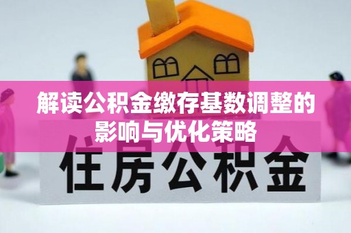 翔安解读公积金缴存基数调整的影响与优化策略