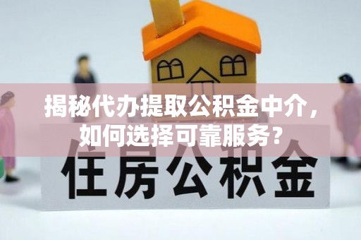 翔安揭秘代办提取公积金中介，如何选择可靠服务？