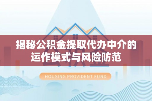 翔安揭秘公积金提取代办中介的运作模式与风险防范