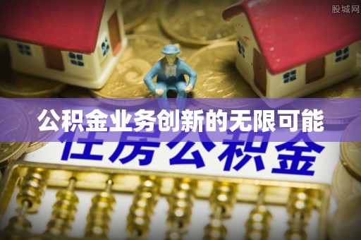 翔安公积金业务创新的无限可能