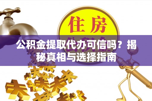 翔安公积金提取代办可信吗？揭秘真相与选择指南