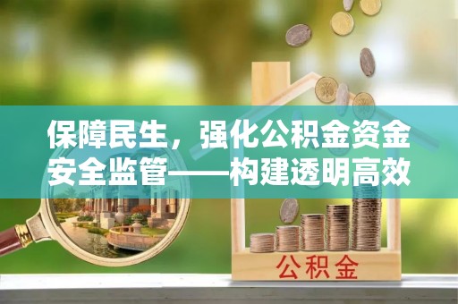 翔安保障民生，强化公积金资金安全监管——构建透明高效的管理体系