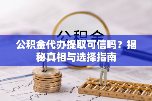 翔安公积金代办提取可信吗？揭秘真相与选择指南