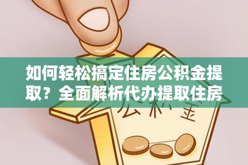 翔安如何轻松搞定住房公积金提取？全面解析代办提取住房公积金流程