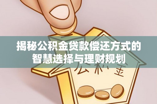 翔安揭秘公积金贷款偿还方式的智慧选择与理财规划