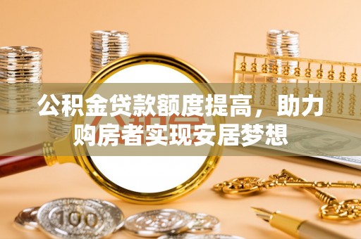 翔安公积金贷款额度提高，助力购房者实现安居梦想