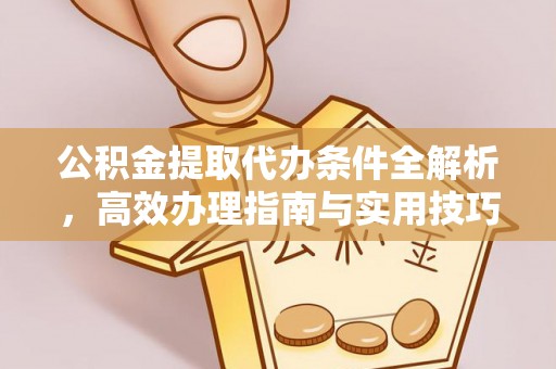 翔安公积金提取代办条件全解析，高效办理指南与实用技巧