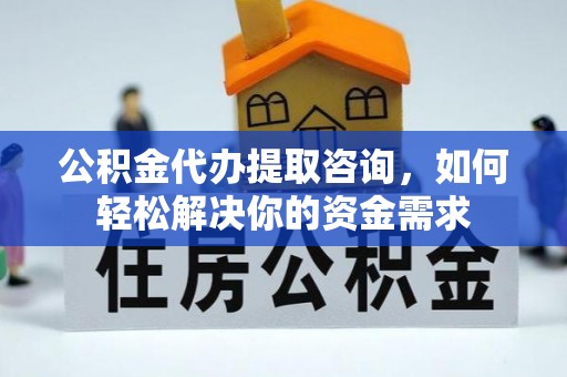 翔安公积金代办提取咨询，如何轻松解决你的资金需求