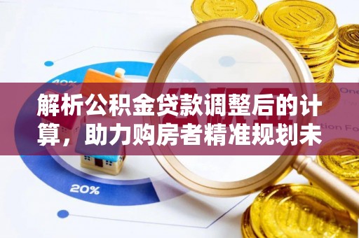 翔安解析公积金贷款调整后的计算，助力购房者精准规划未来
