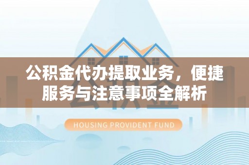 翔安公积金代办提取业务，便捷服务与注意事项全解析