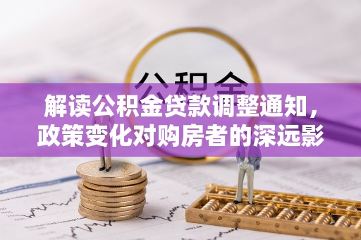 翔安解读公积金贷款调整通知，政策变化对购房者的深远影响