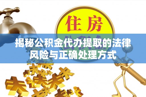 翔安揭秘公积金代办提取的法律风险与正确处理方式