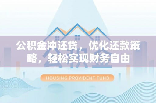 翔安公积金冲还贷，优化还款策略，轻松实现财务自由