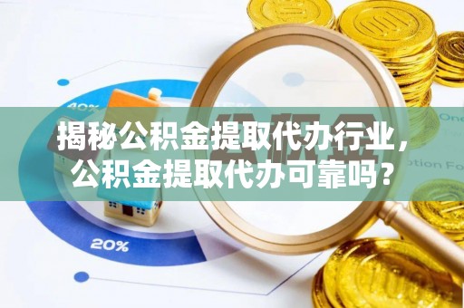 翔安揭秘公积金提取代办行业，公积金提取代办可靠吗？