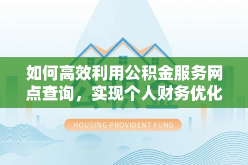 翔安如何高效利用公积金服务网点查询，实现个人财务优化