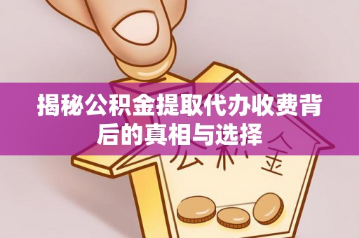翔安揭秘公积金提取代办收费背后的真相与选择