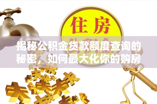 翔安揭秘公积金贷款额度查询的秘密，如何最大化你的购房资金？