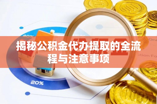 翔安揭秘公积金代办提取的全流程与注意事项