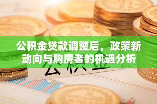 翔安公积金贷款调整后，政策新动向与购房者的机遇分析