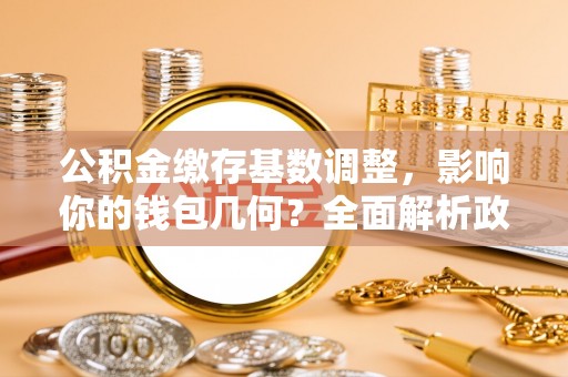 翔安公积金缴存基数调整，影响你的钱包几何？全面解析政策与实际收益